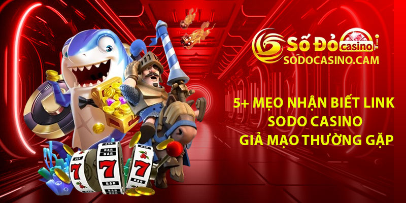 5+ Mẹo nhận biết link Sodo Casino giả mạo thường gặp