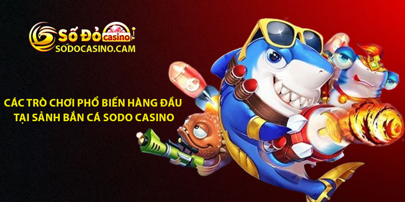 Các trò chơi phổ biến hàng đầu tại sảnh bắn cá Sodo Casino