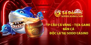 TP Cau Ca Vang – Tua Game Ban Ca Doc La Tai Sodo Casino