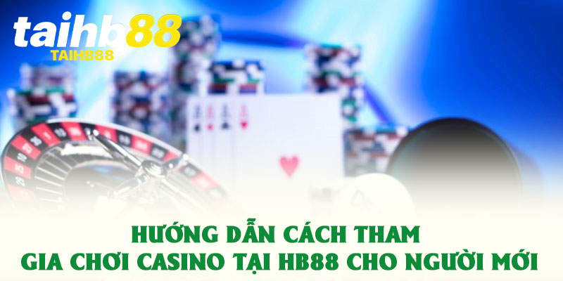 Casino HB88 không gian cá cược đẳng cấp dành cho hội viên 3 Hướng dẫn cách tham gia chơi Casino tại HB88 cho người mới